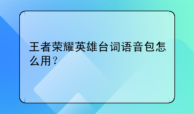 王者英雄动画台词语录，王者英雄动画台词语录怎么设置