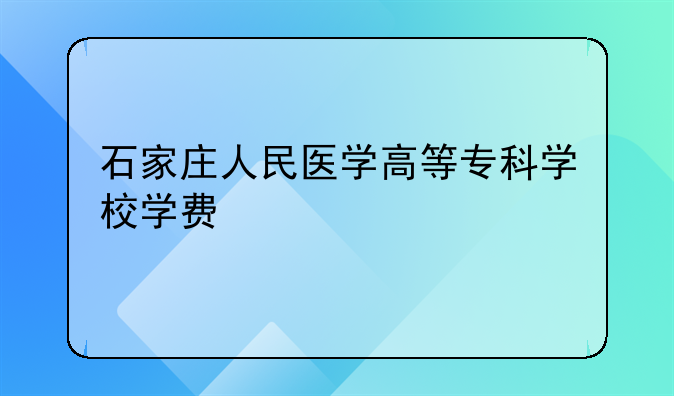 石家庄人民医学高等专科学校学费