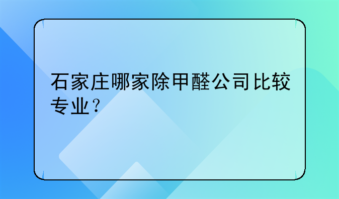 河北净化甲醛费用多少-石家庄哪家除甲醛公司比较专业？