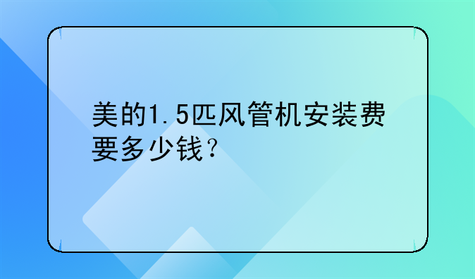 美的风管机价格。美的1.5匹风管机安装费要多少钱？