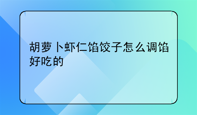 胡萝卜虾仁馅饺子怎么调馅好吃的