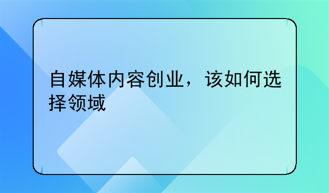 自媒体内容创业，该如何选择领域