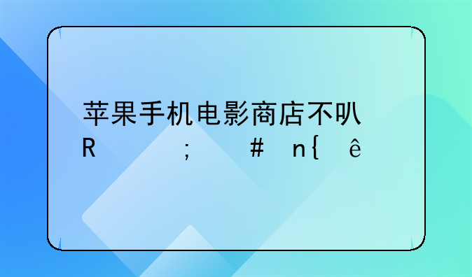 苹果手机电影商店不可用怎么回事