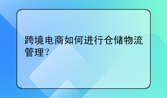 跨境电商如何进行仓储物流管理？