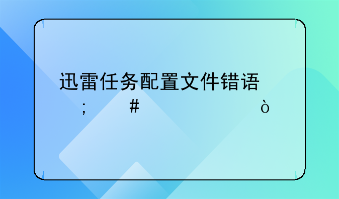 迅雷任务配置文件错误怎么解决？