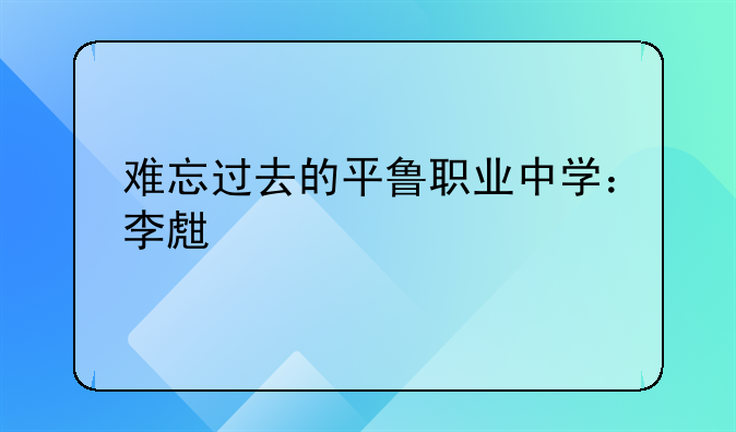 难忘过去的平鲁职业中学：李生财