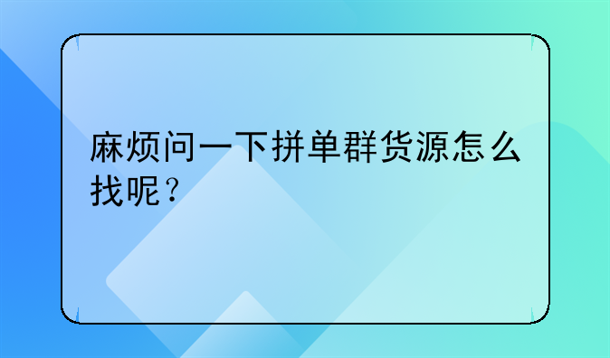 如何联系电商尾货平台__麻烦问一下拼单群货源怎么找呢？