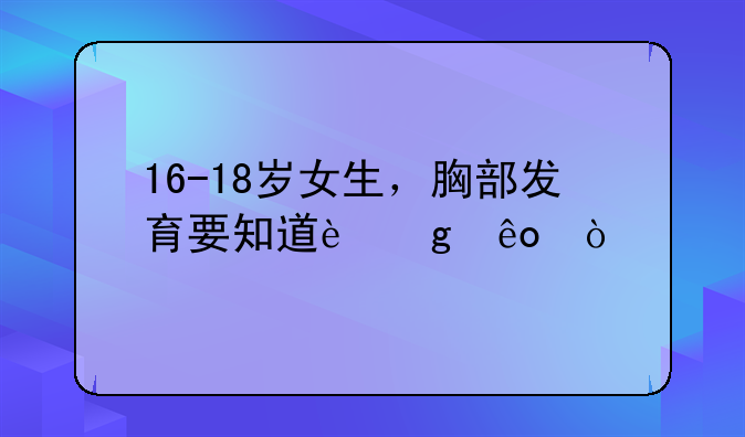 16-18岁女生，胸部发育要知道这些！