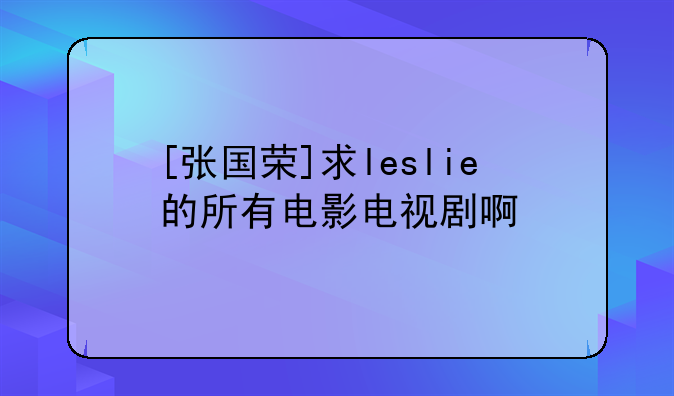 [张国荣]求leslie的所有电影电视剧啊