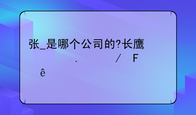 张_是哪个公司的?长鹰信质独立董事