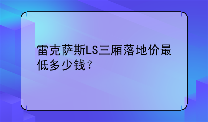 雷克萨斯LS三厢落地价最低多少钱？