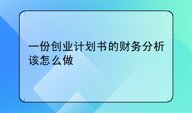 创业公司财务分析 一份创业计划书的财务分析该怎么做