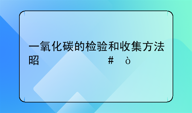 一氧化碳的检验和收集方法是什么？