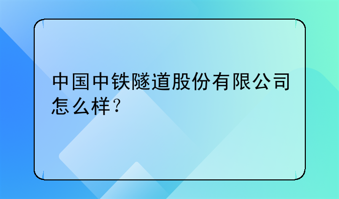 中国中铁隧道股份有限公司怎么样？