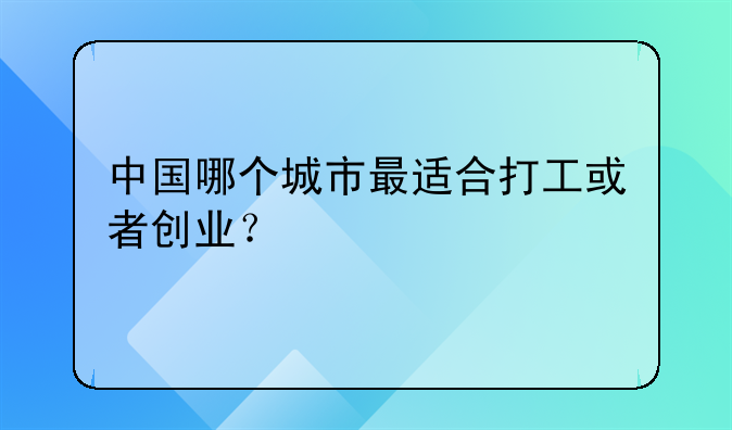 中国哪个城市最适合打工或者创业？