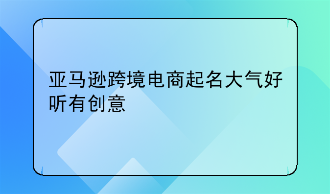 想开跨境电商注册公司名字