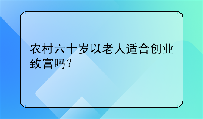 农村六十岁以老人适合创业致富吗？