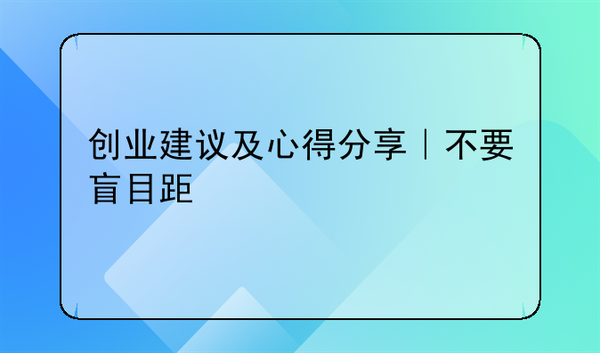 创业建议及心得分享｜不要盲目跟风