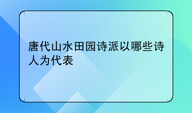 唐代山水田园诗派以哪些诗人为代表