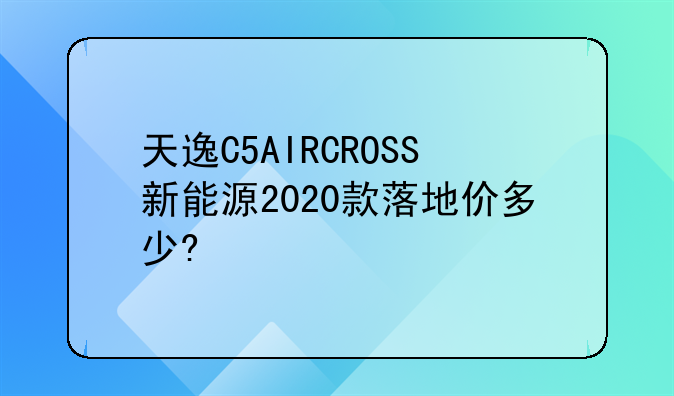 天逸C5AIRCROSS新能源2020款落地价多少?