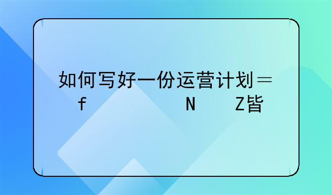 如何写好一份运营计划？附精品方案