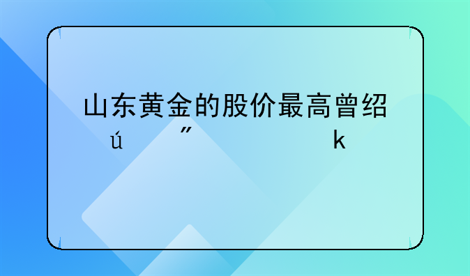 山东黄金的股价最高曾经达到过多少