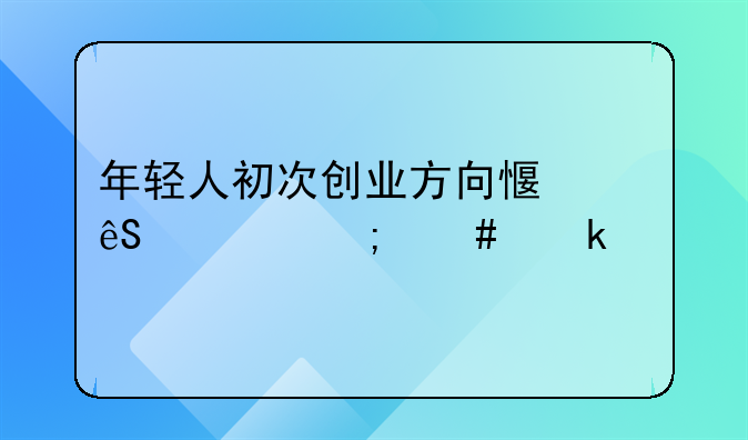 年轻人初次创业方向感应该怎么定位