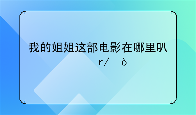 我的姐姐这部电影在哪里可以观看？