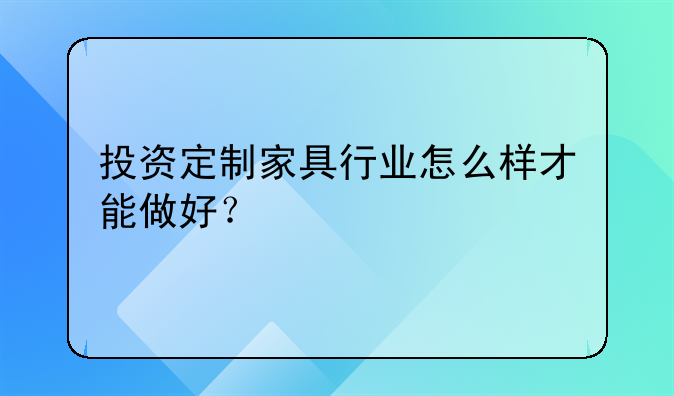 投资定制家具行业怎么样才能做好？