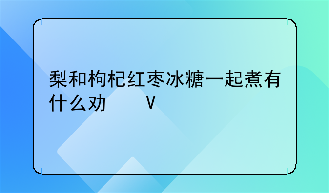 梨和枸杞怎么做好吃.梨和枸杞红枣冰糖一起煮有什么功效