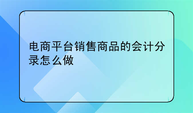 电商平台销售商品的会计分录怎么做