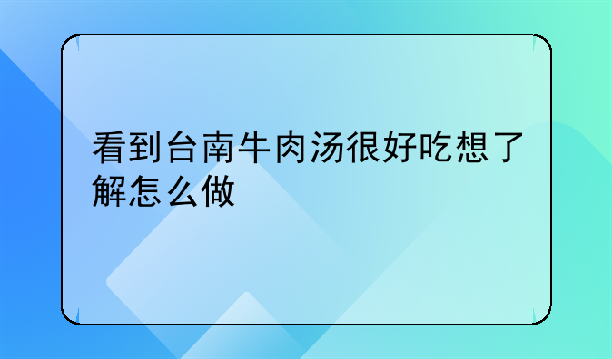 台南牛肉汤做法，台南牛肉汤的做法大全