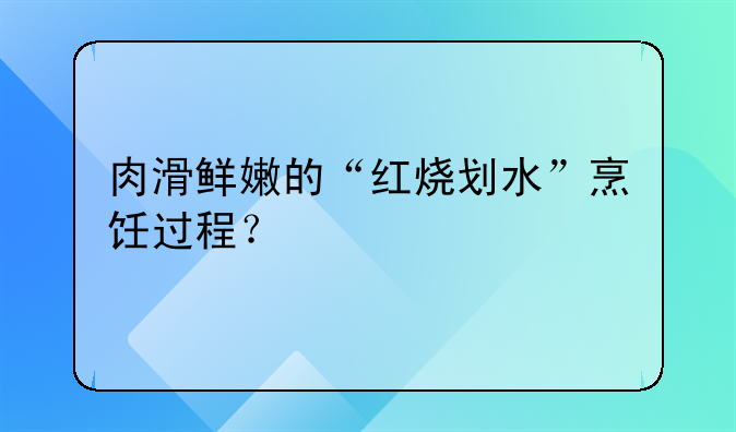 肉滑鲜嫩的“红烧划水”烹饪过程？