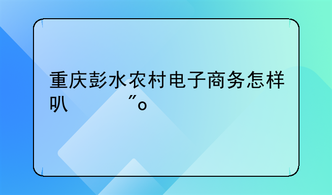 重庆彭水农村电子商务怎样可以创业