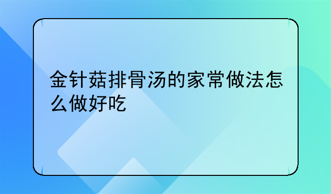 干金针菇排骨汤的做法大全家常~金针菇排骨汤的家常做法怎么做好吃