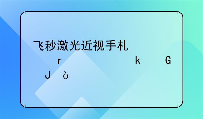 飞秒激光近视手术大约需要多少钱？