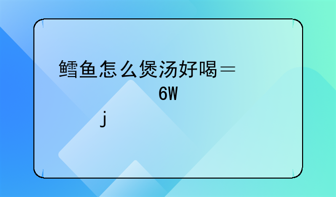 鳕鱼怎么煲汤好喝？要简单一点的。