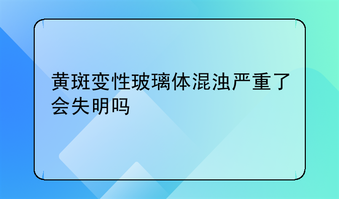 玻腔注药费用!黄斑变性玻璃体混浊严重了会失明吗