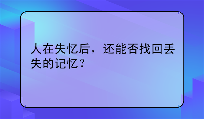 人在失忆后，还能否找回丢失的记忆？