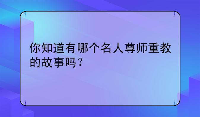 你知道有哪个名人尊师重教的故事吗？