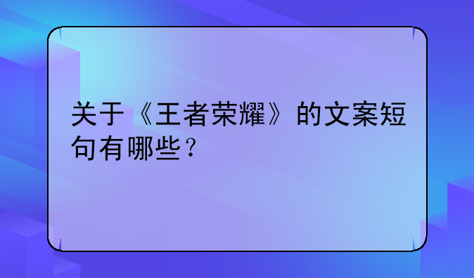 关于《王者荣耀》的文案短句有哪些？