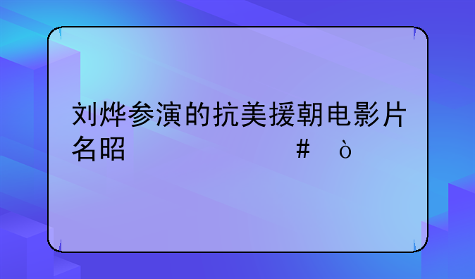 刘烨参演的抗美援朝电影片名是什么？