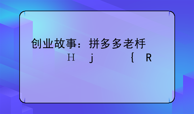 黄峥的创业经历和故事