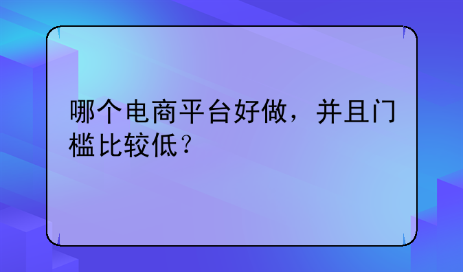 哪个电商平台好做，并且门槛比较低？