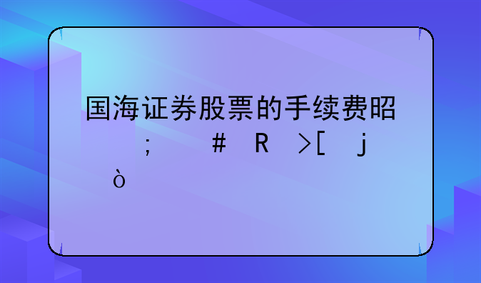 国海证券股票的手续费是怎么收取的？