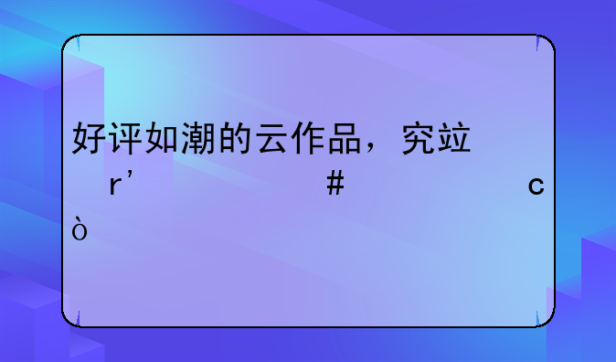 好评如潮的云作品，究竟有什么奥秘？