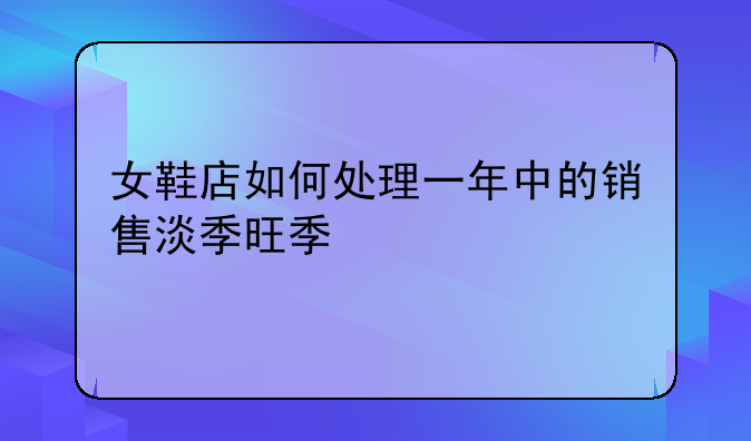 女鞋店如何处理一年中的销售淡季旺季