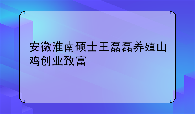 安徽淮南硕士王磊磊养殖山鸡创业致富