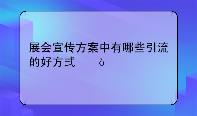 展会宣传方案中有哪些引流的好方式？