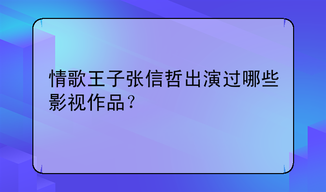 情歌王子张信哲出演过哪些影视作品？